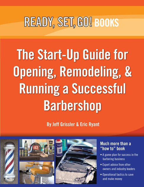 Ready, Set, Go! The Start-Up Guide for Opening, Remodeling, & Running a Successful Barbershop